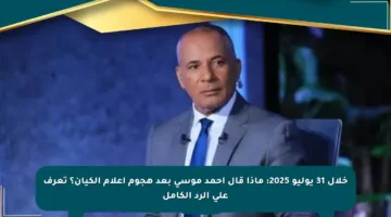 خلال 31 يوليو 2025: ماذا قال أحمد موسى بعد هجوم إعلام الكيان؟ تعرف على الرد الكامل